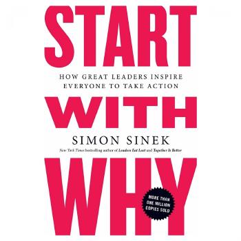 Start with Why: How Great Leaders Inspire Everyone to Take Action